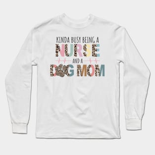 Kinda Busy Being A Nurse And Dog Mom Long Sleeve T-Shirt